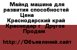 Майнд-машина для развития способностей › Цена ­ 26 000 - Краснодарский край, Краснодар г. Другое » Продам   